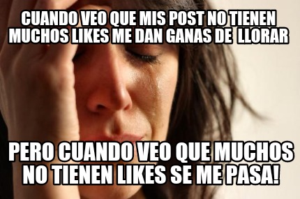 cuando-veo-que-mis-post-no-tienen-muchos-likes-me-dan-ganas-de-llorar-pero-cuand