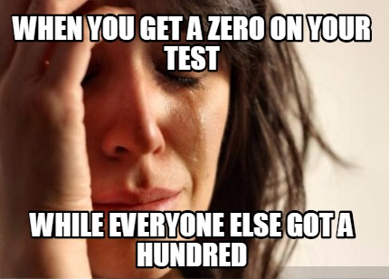 when-you-get-a-zero-on-your-test-while-everyone-else-got-a-hundred4