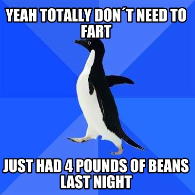 yeah-totally-dont-need-to-fart-just-had-4-pounds-of-beans-last-night