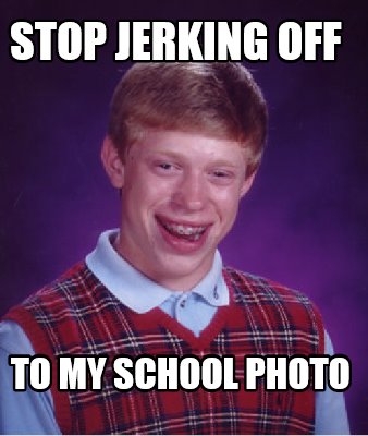 stop-jerking-off-to-my-school-photo