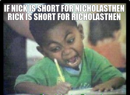 if-nick-is-short-for-nicholasthen-rick-is-short-for-richolasthen