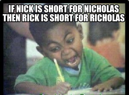 if-nick-is-short-for-nicholas-then-rick-is-short-for-richolas