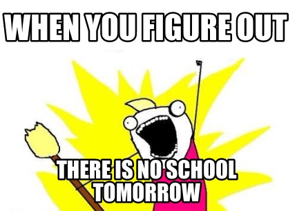 when-you-figure-out-there-is-no-school-tomorrow