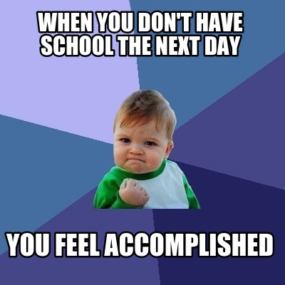 when-you-dont-have-school-the-next-day-you-feel-accomplished