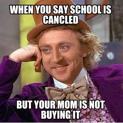 when-you-say-school-is-cancled-but-your-mom-is-not-buying-it