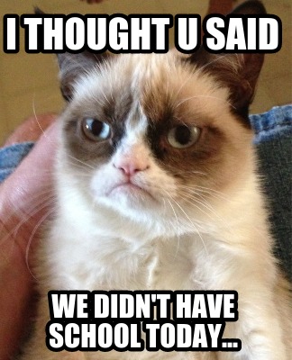 i-thought-u-said-we-didnt-have-school-today