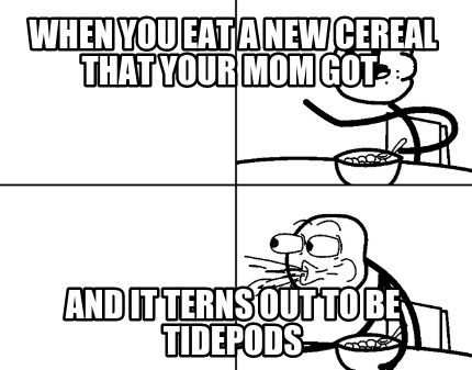 when-you-eat-a-new-cereal-that-your-mom-got-and-it-terns-out-to-be-tidepods