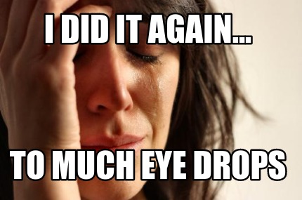 i-did-it-again...-to-much-eye-drops