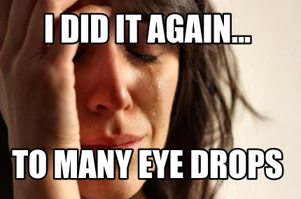 i-did-it-again...-to-many-eye-drops