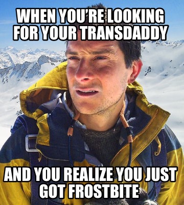 when-youre-looking-for-your-transdaddy-and-you-realize-you-just-got-frostbite