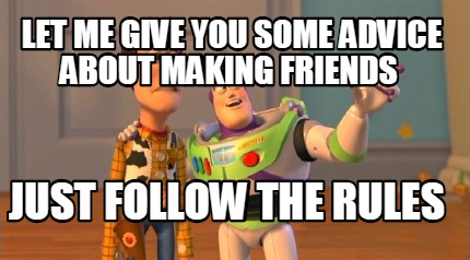 let-me-give-you-some-advice-about-making-friends-just-follow-the-rules