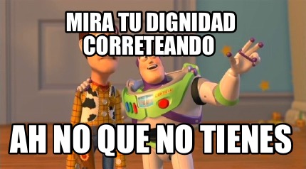 mira-tu-dignidad-correteando-ah-no-que-no-tienes