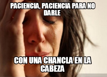 paciencia-paciencia-para-no-darle-con-una-chancla-en-la-cabeza