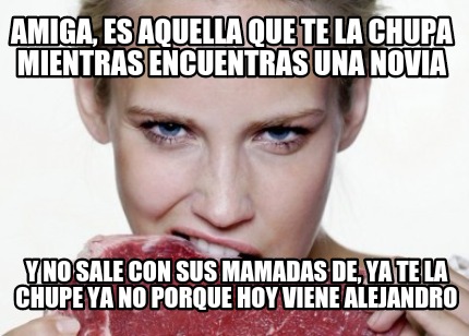 amiga-es-aquella-que-te-la-chupa-mientras-encuentras-una-novia-y-no-sale-con-sus