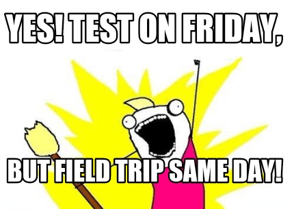 yes-test-on-friday-but-field-trip-same-day