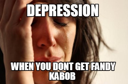 depression-when-you-dont-get-fandy-kabob