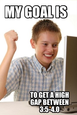my-goal-is-to-get-a-high-gap-between-35-4.0