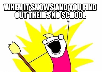 when-it-snows-and-you-find-out-theirs-no-school