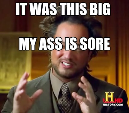 it-was-this-big-my-ass-is-sore