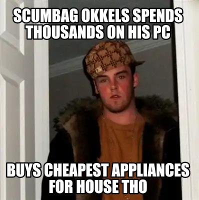 scumbag-okkels-spends-thousands-on-his-pc-buys-cheapest-appliances-for-house-tho