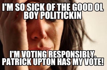 im-so-sick-of-the-good-ol-boy-politickin-im-voting-responsibly.-patrick-upton-ha