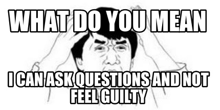 what-do-you-mean-i-can-ask-questions-and-not-feel-guilty