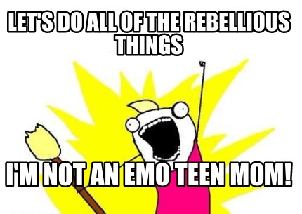 lets-do-all-of-the-rebellious-things-im-not-an-emo-teen-mom