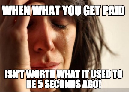 when-what-you-get-paid-isnt-worth-what-it-used-to-be-5-seconds-ago