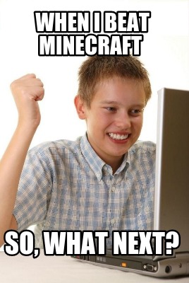 when-i-beat-minecraft-so-what-next
