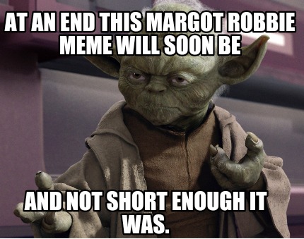 at-an-end-this-margot-robbie-meme-will-soon-be-and-not-short-enough-it-was