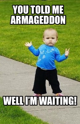 you-told-me-armageddon-well-im-waiting1