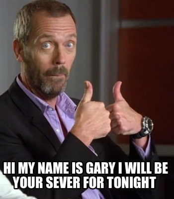 hi-my-name-is-gary-i-will-be-your-sever-for-tonight