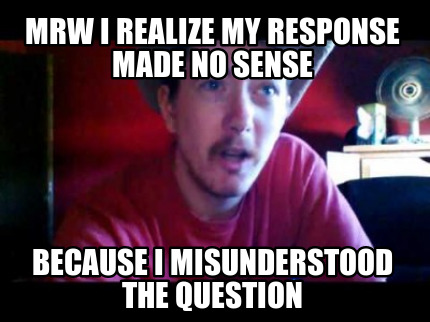 mrw-i-realize-my-response-made-no-sense-because-i-misunderstood-the-question