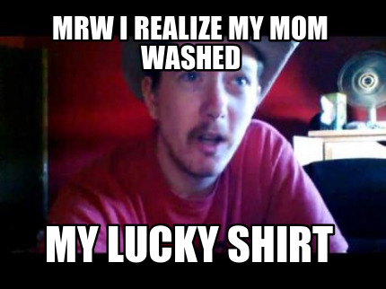 mrw-i-realize-my-mom-washed-my-lucky-shirt