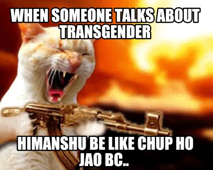 when-someone-talks-about-transgender-himanshu-be-like-chup-ho-jao-bc