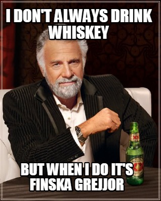 i-dont-always-drink-whiskey-but-when-i-do-its-finska-grejjor