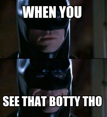 when-you-see-that-botty-tho