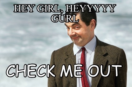 hey-girl-heyyyyy-gurl-check-me-out