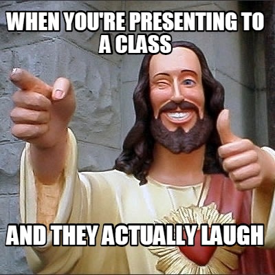 when-youre-presenting-to-a-class-and-they-actually-laugh