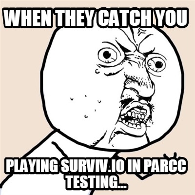 when-they-catch-you-playing-surviv.io-in-parcc-testing