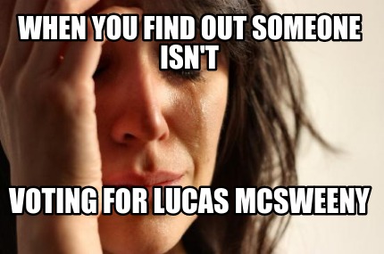 when-you-find-out-someone-isnt-voting-for-lucas-mcsweeny