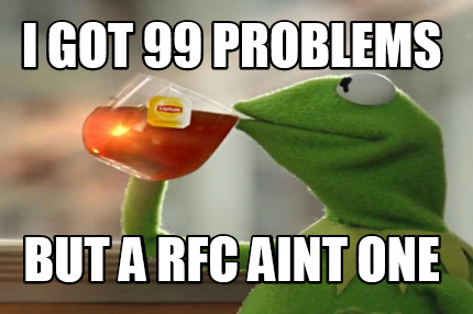 i-got-99-problems-but-a-rfc-aint-one