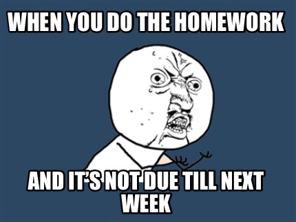 when-you-do-the-homework-and-its-not-due-till-next-week