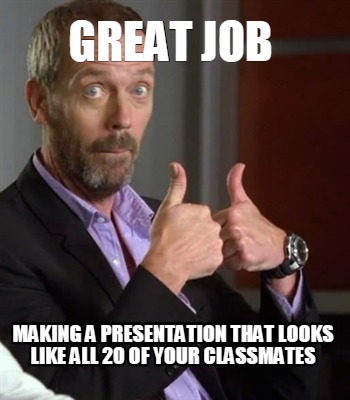 great-job-making-a-presentation-that-looks-like-all-20-of-your-classmates