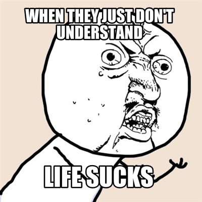 when-they-just-dont-understand-life-sucks