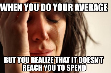 when-you-do-your-average-but-you-realize-that-it-doesnt-reach-you-to-spend