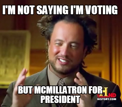 im-not-saying-im-voting-but-mcmillatron-for-president