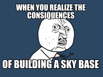 when-you-realize-the-consiquences-of-building-a-sky-base