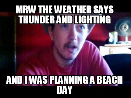 mrw-the-weather-says-thunder-and-lighting-and-i-was-planning-a-beach-day
