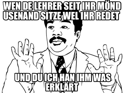 wen-de-lehrer-seit-ihr-mnd-usenand-sitze-wel-ihr-redet-und-du-ich-han-ihm-was-er